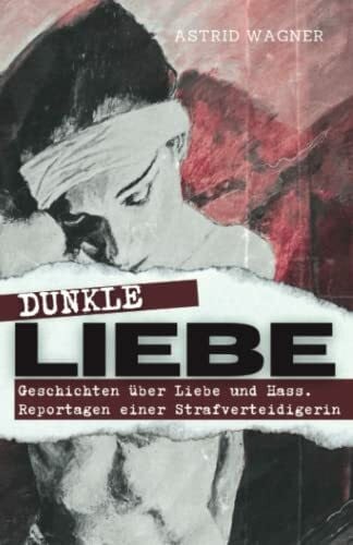 Wagner, Astrid Dunkle Liebe: Geschichten von Liebe und Hass. Reportagen einer Strafverteidigerin