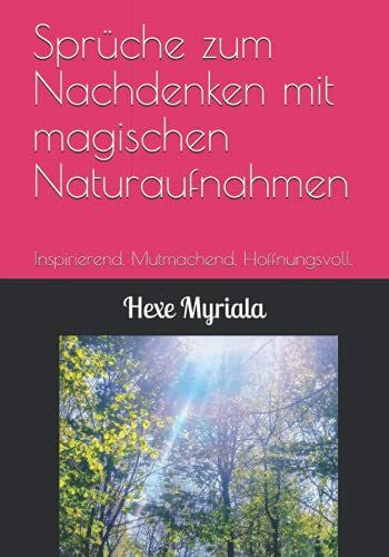 Myriala, Hexe Sprüche zum Nachdenken mit magischen Naturaufnahmen: Inspirierend. Mutmachend. Hoffnungsvoll.