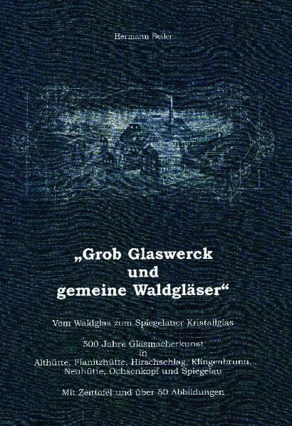 ger Grob Glaswerck und gemeine Waldgläser: Vom Waldglas zum Spiegelauer Kristallglas. 500 Jahre Glasmacherkunst in Althütte, Flanitzhütte, Hirschschlag, ... Neuhütte, Ochsenkopf und Spiegelau. (20)