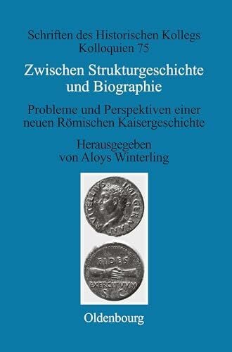 Winterling, Aloys Zwischen Strukturgeschichte und Biographie: Probleme und Perspektiven einer neuen Römischen Kaisergeschichte zur Zeit von Augustus bis Commodus (Schriften des Historischen Kollegs, 75, Band 75)