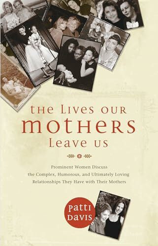 Davis, Patti The Lives Our Mothers Leave Us: Prominent Women Discuss the Complex, Humorous, and Ultimately Loving Relationships They Have With Their Mothers