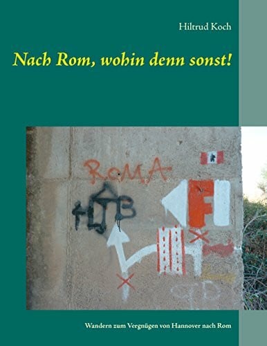 Koch, Hiltrud Nach Rom, wohin denn sonst!: Wandern zum Vergnügen von Hannover nach Rom