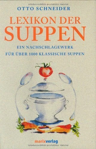 Schneider, Otto Lexikon der Suppen: Ein Nachschlagewerk für über 1000 klassische Suppen. Die Grundrezepte. Die Herkunft der Suppennamen. Der geschichtliche Hintergrund