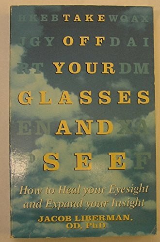 Liberman, Jacob Take Off Your Glasses and See: How to Heal Your Eyesight and Expand Your Insight
