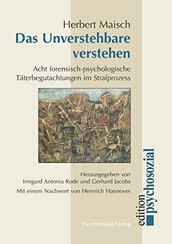 Herbert Maisch Das Unverstehbare verstehen: 8 forensisch-psychologische Täterbegutachtungen im Strafprozess: Acht forensisch-psychologische Täterbegutachtungen im Strafprozess (psychosozial)