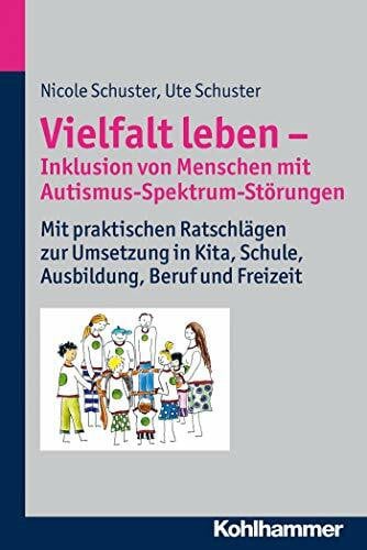 Schuster, Ute Vielfalt leben - Inklusion von Menschen mit Autismus-Spektrum-Störungen: Mit praktischen Ratschlägen zur Umsetzung in Kita, Schule, Ausbildung, Beruf und Freizeit
