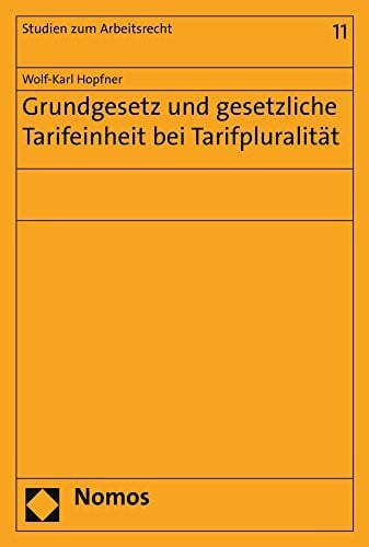 Hopfner, Wolf-Karl Grundgesetz und gesetzliche Tarifeinheit bei Tarifpluralität (Studien zum Arbeitsrecht, Band 11)