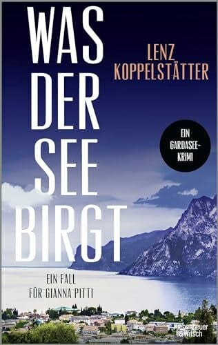 Koppelstätter, Lenz Was der See birgt: Ein Fall für Gianna Pitti | Die neue Krimi-Reihe des Bestsellerautors Lenz Koppelstätter (Ermittlungen am Gardasee, Band 1)