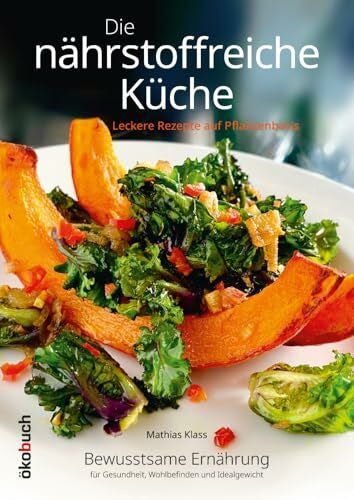 Klass, Mathias Die nährstoffreiche Küche. Leckere Rezepte auf Pflanzenbasis: Bewusstsame Ernährung für Gesundheit, Wohlbefinden und Idealgewicht