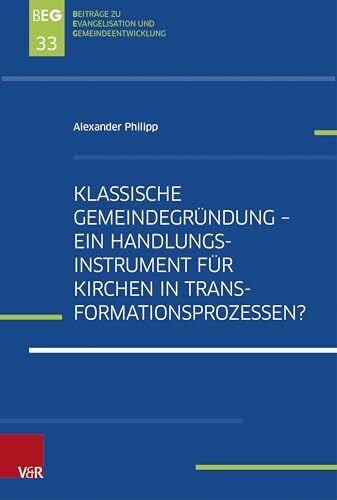 Alexander Philipp Klassische Gemeindegründung – Ein Handlungsinstrument für Kirchen in Transformationsprozessen?: Eine explorative Studie zur Gemeindegründungsszene in ... zu Evangelisation und Gemeindeentwicklung)