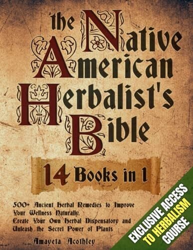 Acothley, Amayeta Native American Herbalist’s Bible - 14 Books in 1: 500+ Ancient Herbal Remedies to Improve Your Wellness Naturally. Create Your Own Herbal Dispensatory and Unleash the Secret Power of Plants