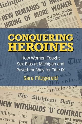 Fitzgerald, Sara Conquering Heroines: How Women Fought Sex Bias at Michigan and Paved the Way for Title IX