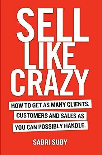 Sabri Suby Sell Like Crazy: How To Get As Many Clients, Customers and Sales As You Can Possibly Handle