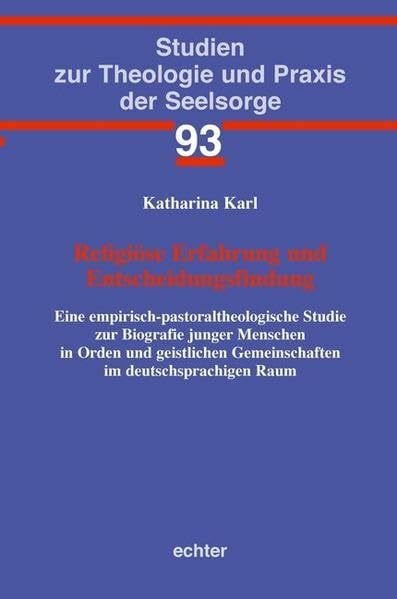 Katharina Karl Religiöse Erfahrung und Entscheidungsfindung: Eine empirisch-pastoraltheologische Studie zur Biografie junger Menschen in Orden und geistlichen ... zur Theologie und Praxis der Seelsorge)