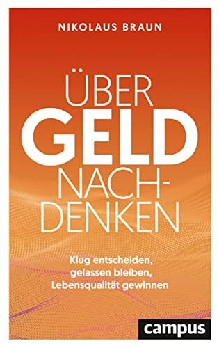 Braun, Nikolaus Über Geld nachdenken: Klug entscheiden, gelassen bleiben, Lebensqualität gewinnen