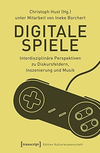 Borchert, Ineke Digitale Spiele: Interdisziplinäre Perspektiven zu Diskursfeldern, Inszenierung und Musik (Edition Kulturwissenschaft, Bd. 145)