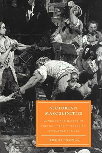 Sussman, Herbert Victorian Masculinities: Manhood and Masculine Poetics in Early Victorian Literature and Art (Cambridge Studies in Nineteenth-century Literature and Culture, 3, Band 3)