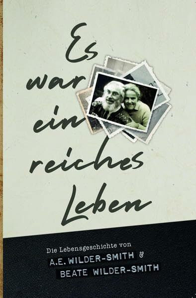 Wilder-Smith, A.E. und Beate Es war ein reiches Leben: Die Lebensgeschichte von A.E. Wilder-Smith & Beate Wilder-Smith