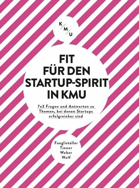 Weber, Walter Fit für den Startup-Spirit in KMU: 7x3 Fragen und Antworten zu Themen, bei denen Startups erfolgreicher sind