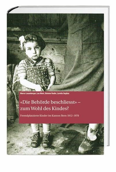 Archiv des Historischen Vereins des Kantons Bern 'Die Behörde beschliesst' – zum Wohl des Kindes?: Fremdplatzierte Kinder im Kanton Bern 1912–1978 (Archiv des Historischen Vereins des Kantons Bern)