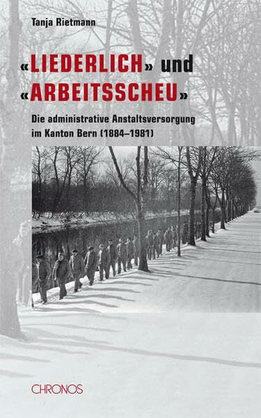 Rietmann, Tanja 'Liederlich' und 'arbeitsscheu': Die administrative Anstaltsversorgung im Kanton Bern (1884–1981)