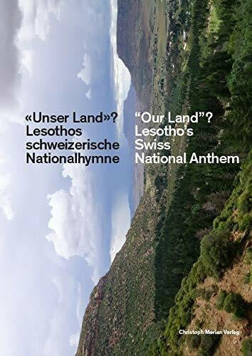Baumgartner, Andreas «Unser Land»? / „Our Land”?: Lesothos schweizerische Nationalhymne / Lesotho's Swiss National Anthem