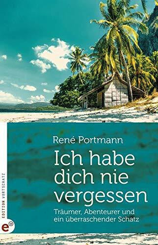 Portmann René Ich habe dich nie vergessen: Träumer, Abenteurer und ein überraschender Schatz