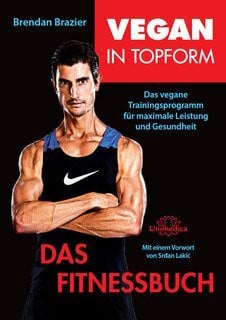 Brendan Brazier Vegan in Topform - Das Fitnessbuch: Vegane Fitness: Das vegane Trainingsprogramm für maximale Leistung und Gesundheit
