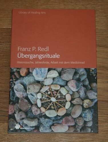 Franz P. Redl Übergangsrituale: Visionssuche, Jahresfeste, Arbeit mit dem Medizinrad (Library of Healing Arts: Bibliothek der Heilenden Künste)