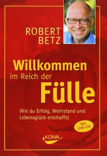 Betz, Robert Willkommen im Reich der Fülle: Wie du Erfolg, Wohlstand und Lebensglück erschaffst