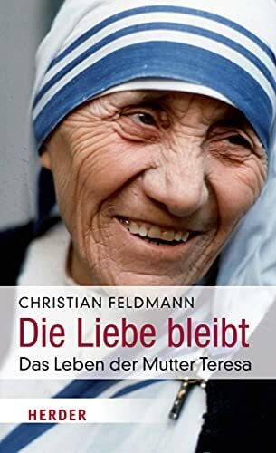Feldmann, Christian Die Liebe bleibt: Das Leben der Mutter Teresa