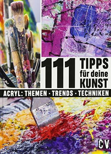 111 Tipps für Deine Kunst: Acryl : Themen Trends Techniken