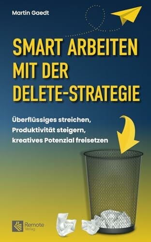 Gaedt, Martin Smart Arbeiten mit der Delete-Strategie: Überflüssiges streichen, Produktivität steigern, kreatives Potenzial freisetzen