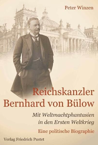 Winzen, Peter Reichskanzler Bernhard von Bülow: Mit Weltmachtphantasien in den Ersten Weltkrieg Eine politische Biographie (Biografien)