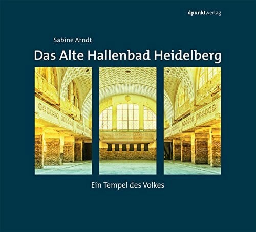 Arndt, Sabine Das Alte Hallenbad Heidelberg: Ein Tempel des Volkes