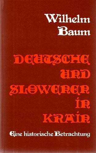 Wilhelm Baum Deutsche und Slowenen in der Krain : eine historische Betrachtung