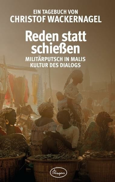 Wackernagel, Christof Reden statt schießen: Militärputsch in Malis Kultur des Dialogs. Ein Tagebuch