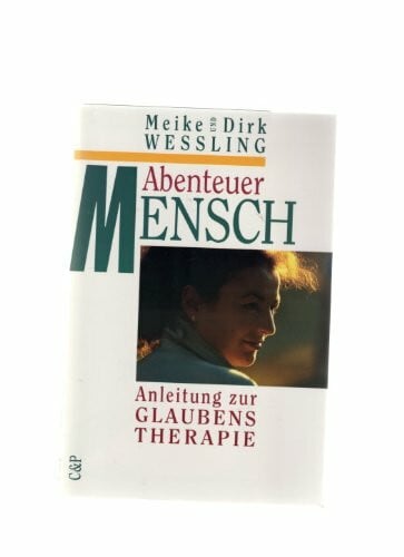 Meike und Dirk Wessling Abenteuer Mensch. Anleitung zur Glaubenstherapie