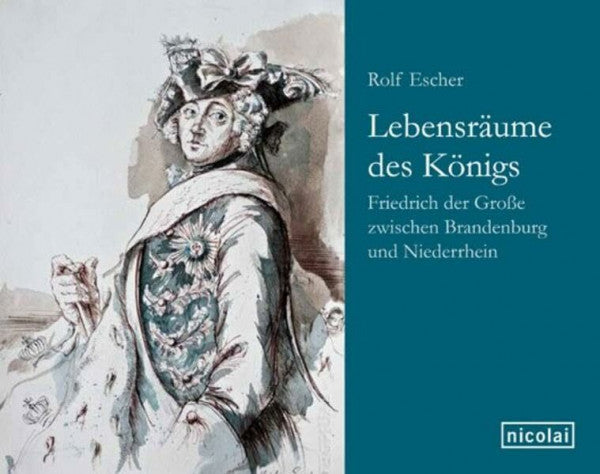 Escher, Rolf Lebensräume des Königs: Friedrich der Große zwischen Brandenburg und Niederrhein