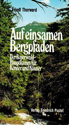 Thorward, Friedl Auf einsamen Bergpfaden: Der Bayerwald-Hauptkamm für Kenner und Könner (Bayerische Geschichte)