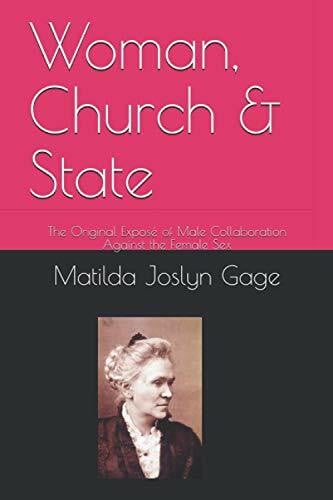 Gage, Matilda Joslyn Woman, Church & State: The Original Exposé of Male Collaboration Against the Female Sex