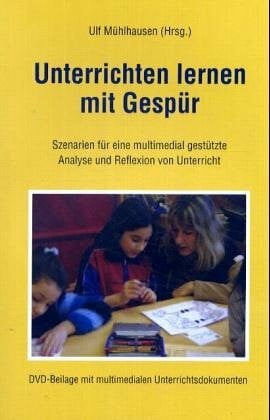Mühlhausen, Ulf Unterrichten lernen mit Gespür: Szenarien für eine multimedial gestützte Analyse und Reflexion von Unterricht