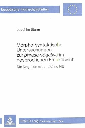Sturm, Joachim Morpho-Syntaktische Untersuchungen zur phrase negative im gesprochenen Franzoesisch: Die Negation mit und ohne NE (Europaeische Hochschulschriften / ... Langue et littérature françaises, Band 71)