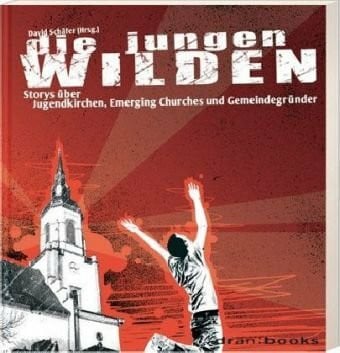 Winter, Anne Die jungen Wilden: Storys über Jugendkirchen, Emerging Churches und Gemeindegründer (dran:books)