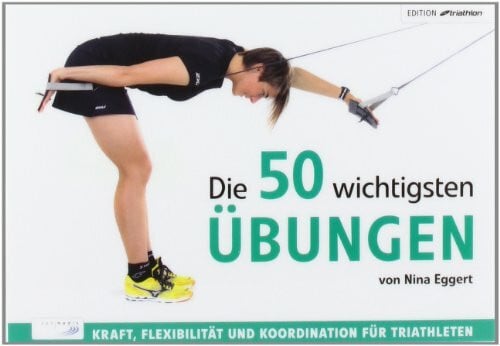 Eggert, Nina Die 50 wichtigsten Übungen: Kraft, Flexibilität und Koordination für Triathleten