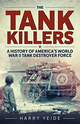 Yeide, Harry The Tank Killers: A History of America's World War II Tank Destroyer Force