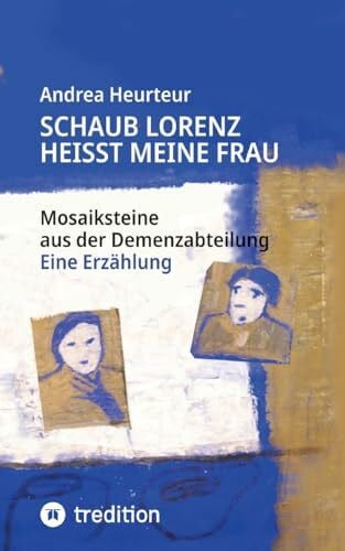 Harms, Gesche Schaub Lorenz heisst meine Frau: Mosaiksteine aus der Demenzabteilung aus der Sicht einer Kunsttherapeutin