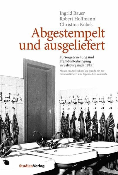 Kubek, Christina Abgestempelt und ausgeliefert: Fürsorgeerziehung und Fremdunterbringung in Salzburg nach 1945. Mit einem Ausblick auf die Wende hin zur Sozialen Kinder- und Jugendarbeit von heute