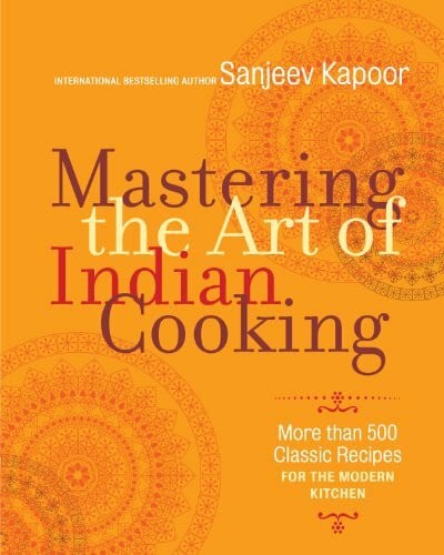 Kapoor, Sanjeev Mastering the Art of Indian Cooking: More Than 500 Classic Recipes for the Modern Kitchen