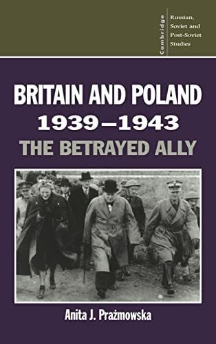 Anita J., Prazmowska Britain and Poland 1939 1943: The Betrayed Ally (Cambridge Russian, Soviet and Post-Soviet Studies, No 97)